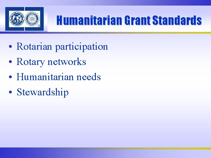 Humanitarian Grant Standards • • Rotarian participation Rotary networks Humanitarian needs Stewardship 