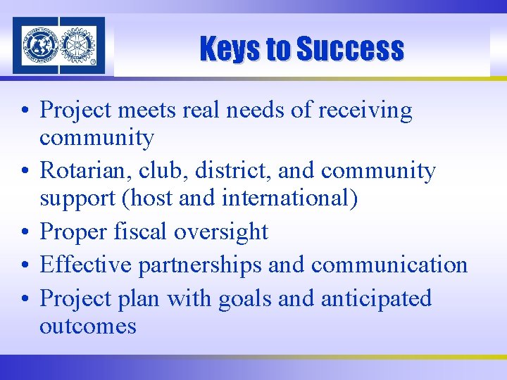 Keys to Success • Project meets real needs of receiving community • Rotarian, club,