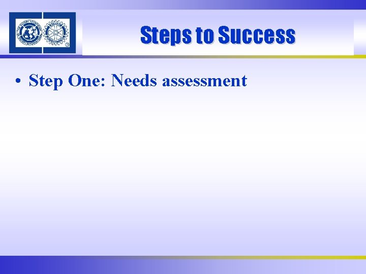 Steps to Success • Step One: Needs assessment 