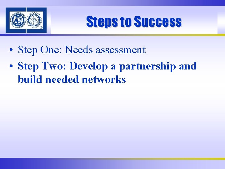 Steps to Success • Step One: Needs assessment • Step Two: Develop a partnership