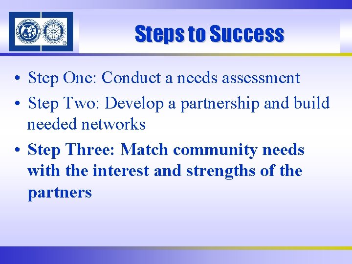 Steps to Success • Step One: Conduct a needs assessment • Step Two: Develop