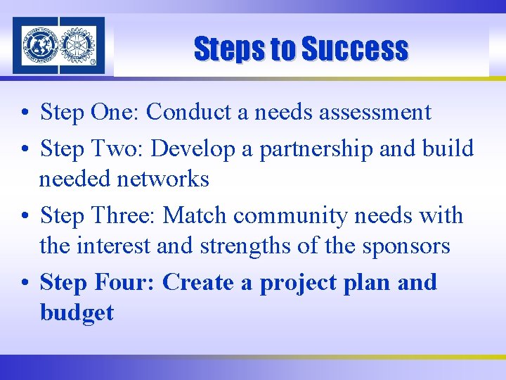 Steps to Success • Step One: Conduct a needs assessment • Step Two: Develop