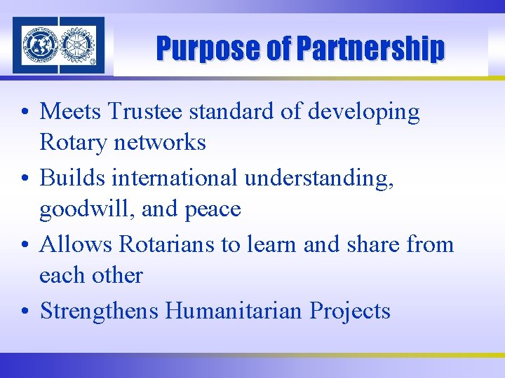 Purpose of Partnership • Meets Trustee standard of developing Rotary networks • Builds international