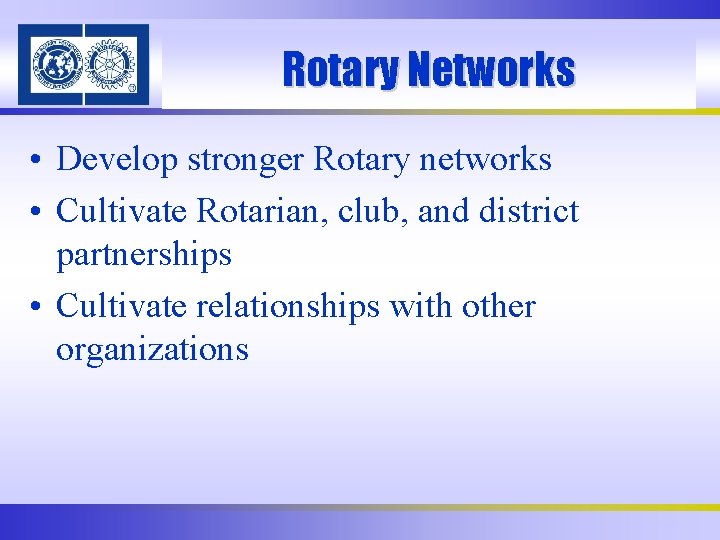 Rotary Networks • Develop stronger Rotary networks • Cultivate Rotarian, club, and district partnerships