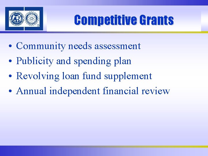 Competitive Grants • • Community needs assessment Publicity and spending plan Revolving loan fund