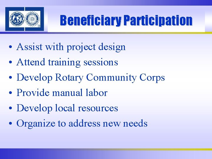 Beneficiary Participation • • • Assist with project design Attend training sessions Develop Rotary