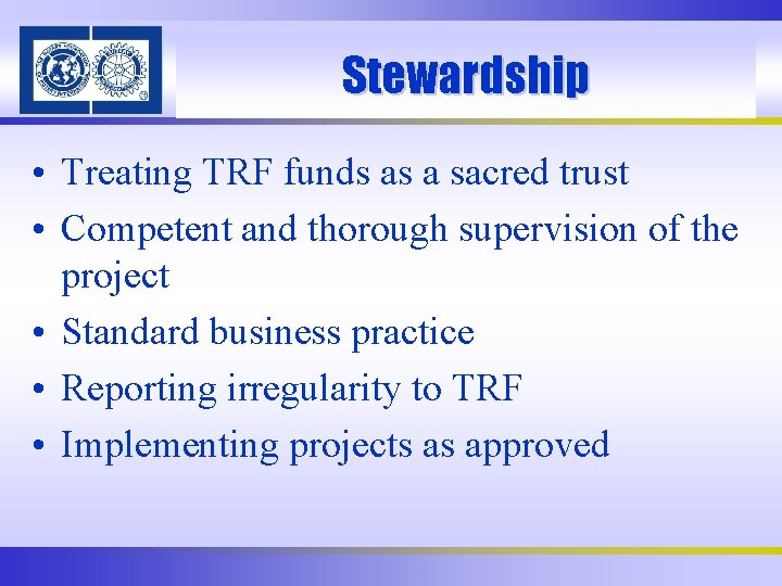 Stewardship • Treating TRF funds as a sacred trust • Competent and thorough supervision