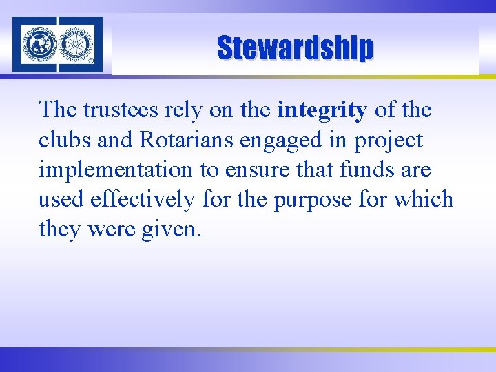 Stewardship The trustees rely on the integrity of the clubs and Rotarians engaged in