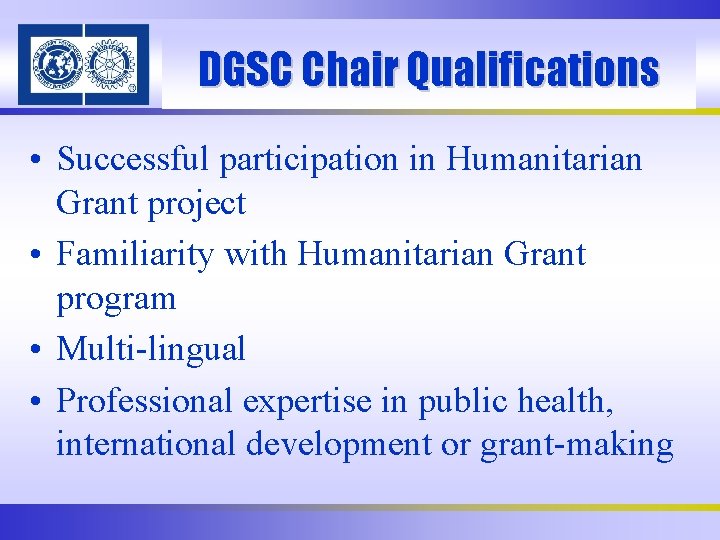 DGSC Chair Qualifications • Successful participation in Humanitarian Grant project • Familiarity with Humanitarian