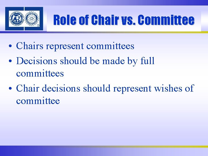Role of Chair vs. Committee • Chairs represent committees • Decisions should be made