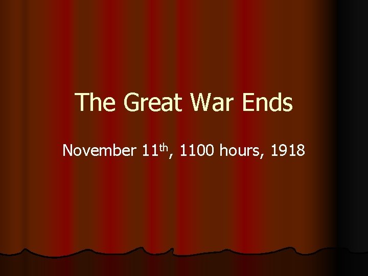 The Great War Ends November 11 th, 1100 hours, 1918 