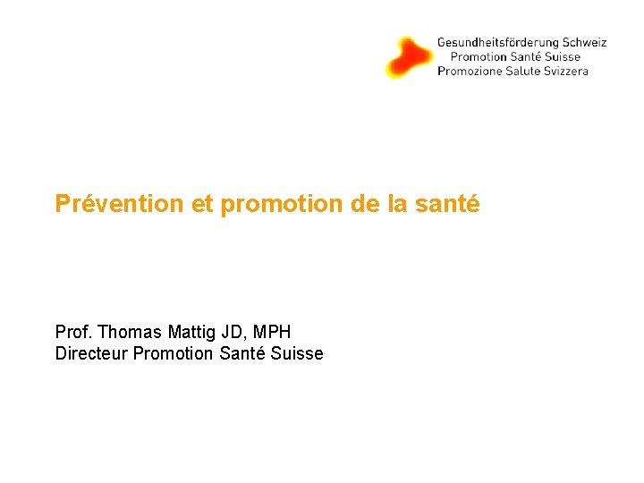 Prévention et promotion de la santé Prof. Thomas Mattig JD, MPH Directeur Promotion Santé