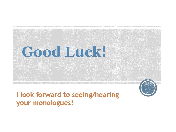 Good Luck! I look forward to seeing/hearing your monologues! 