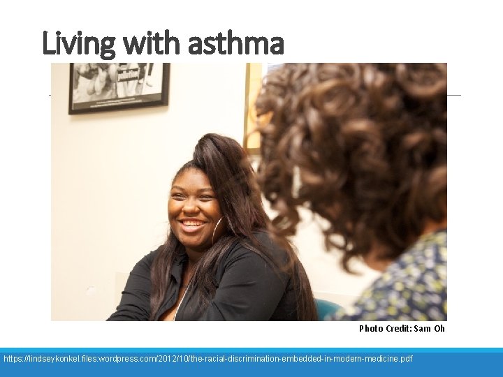 Living with asthma Photo Credit: Sam Oh https: //lindseykonkel. files. wordpress. com/2012/10/the-racial-discrimination-embedded-in-modern-medicine. pdf 