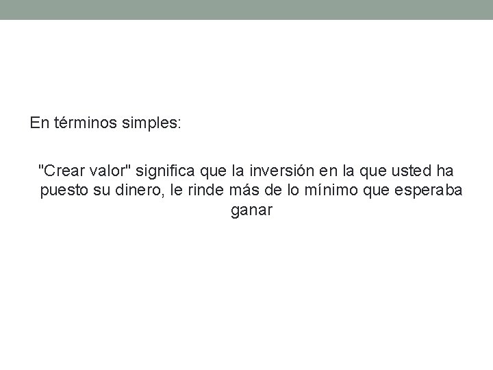 En términos simples: "Crear valor" significa que la inversión en la que usted ha