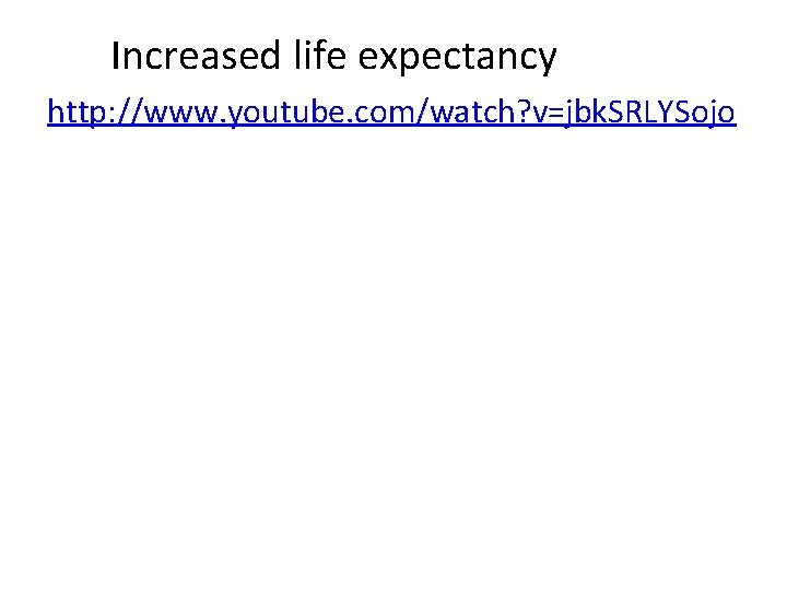 Increased life expectancy http: //www. youtube. com/watch? v=jbk. SRLYSojo 