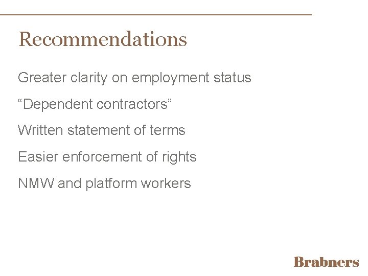 Recommendations Greater clarity on employment status “Dependent contractors” Written statement of terms Easier enforcement