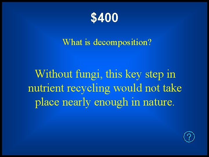 $400 What is decomposition? Without fungi, this key step in nutrient recycling would not