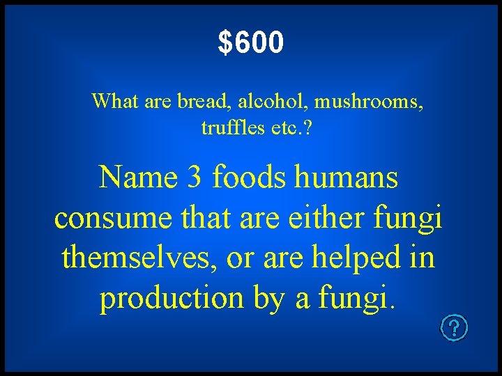 $600 What are bread, alcohol, mushrooms, truffles etc. ? Name 3 foods humans consume