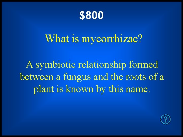 $800 What is mycorrhizae? A symbiotic relationship formed between a fungus and the roots