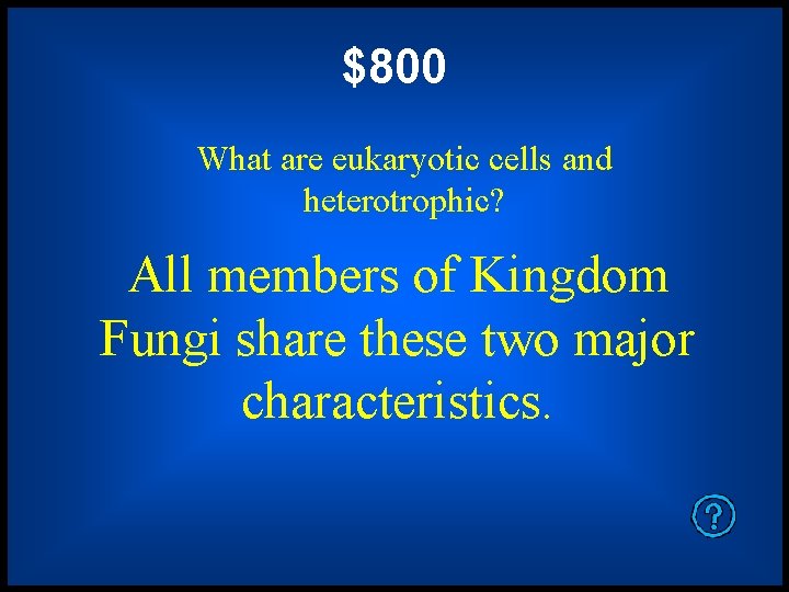 $800 What are eukaryotic cells and heterotrophic? All members of Kingdom Fungi share these