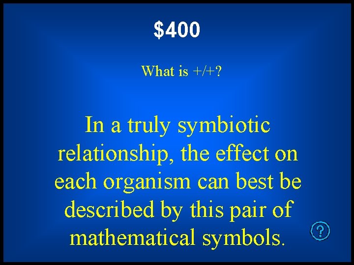 $400 What is +/+? In a truly symbiotic relationship, the effect on each organism