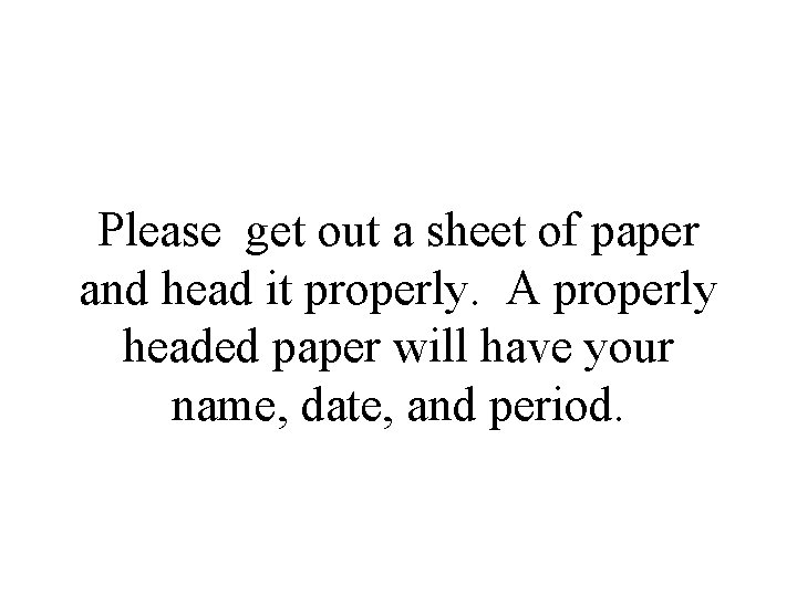 Please get out a sheet of paper and head it properly. A properly headed