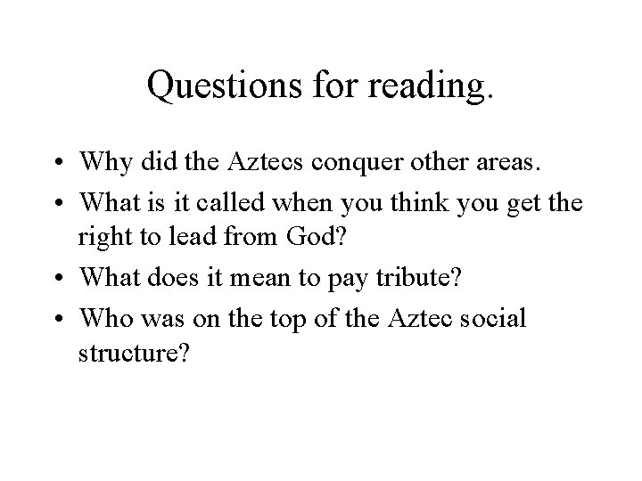 Questions for reading. • Why did the Aztecs conquer other areas. • What is