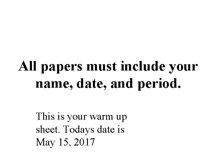 All papers must include your name, date, and period. This is your warm up