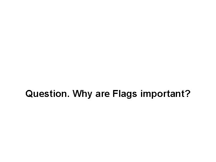 Question. Why are Flags important? 