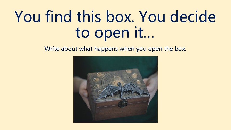 You find this box. You decide to open it… Write about what happens when