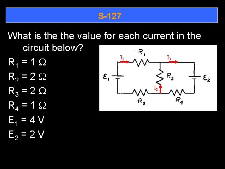 S-127 What is the value for each current in the circuit below? I I