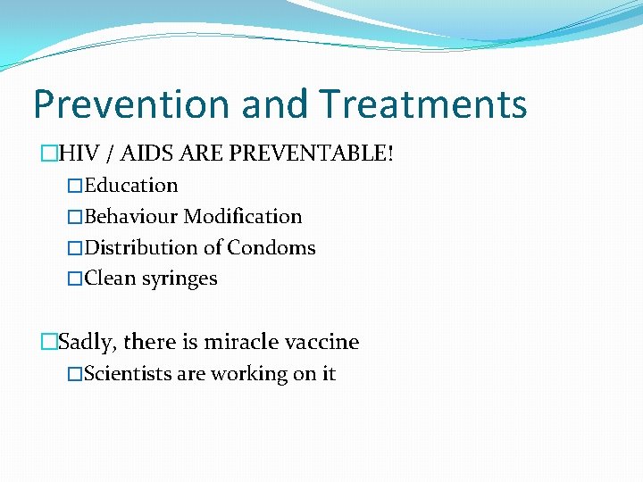 Prevention and Treatments �HIV / AIDS ARE PREVENTABLE! �Education �Behaviour Modification �Distribution of Condoms