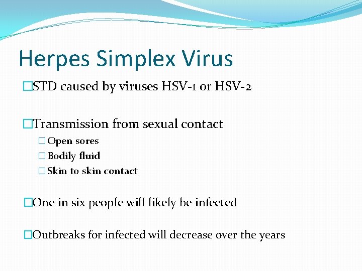 Herpes Simplex Virus �STD caused by viruses HSV-1 or HSV-2 �Transmission from sexual contact