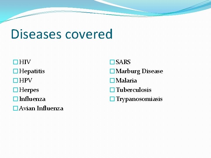 Diseases covered �HIV �Hepatitis �HPV �Herpes �Influenza �Avian Influenza �SARS �Marburg Disease �Malaria �Tuberculosis