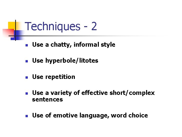 Techniques - 2 n Use a chatty, informal style n Use hyperbole/litotes n Use