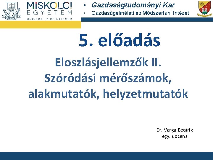  • Gazdaságtudományi Kar • Gazdaságelméleti és Módszertani Intézet 5. előadás Eloszlásjellemzők II. Szóródási