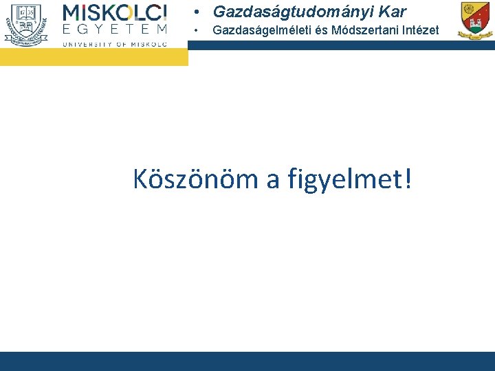  • Gazdaságtudományi Kar • Gazdaságelméleti és Módszertani Intézet Köszönöm a figyelmet! 