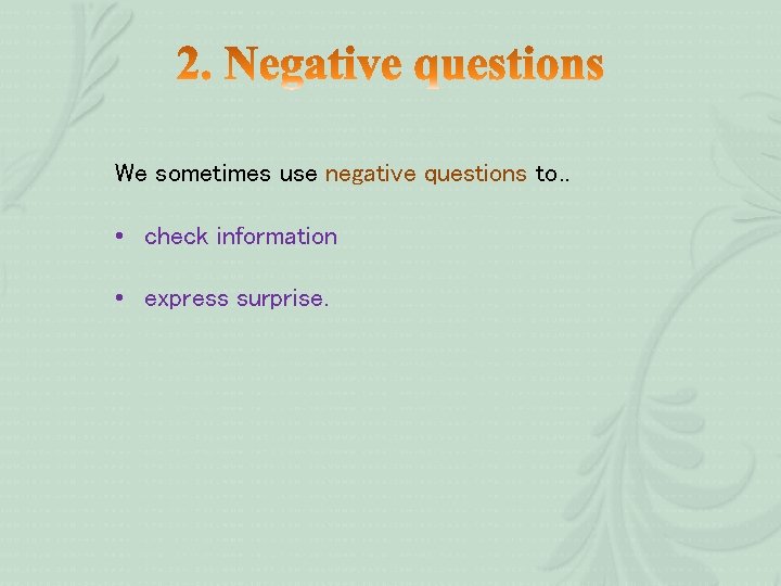 We sometimes use negative questions to. . • check information • express surprise. We sometimes use negative questions to. . • check information • express surprise.