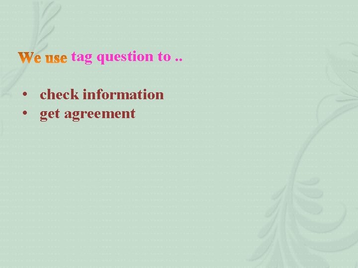 tag question to. . • check information • get agreement 