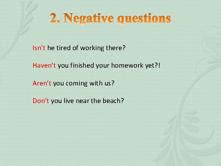 Isn’t he tired of working there? Haven’t you finished your homework yet? ! Aren’t