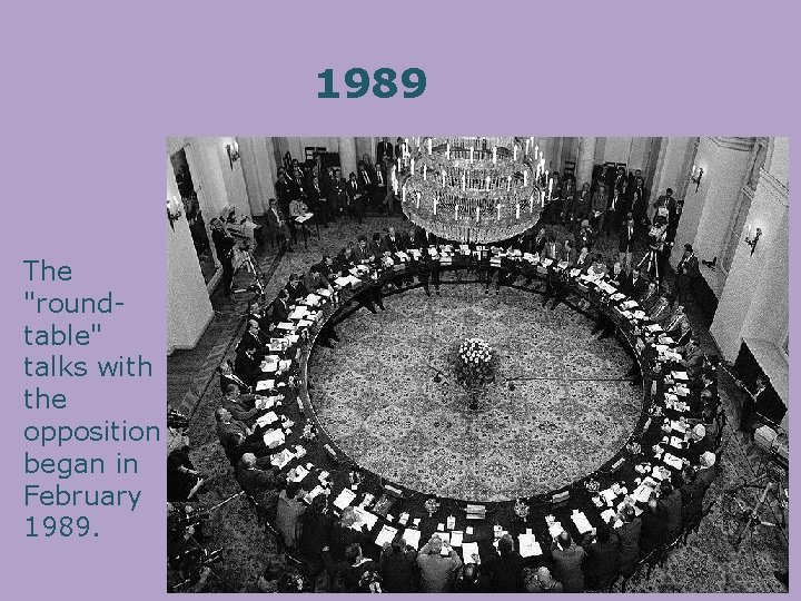 1989 The "roundtable" talks with the opposition began in February 1989. 