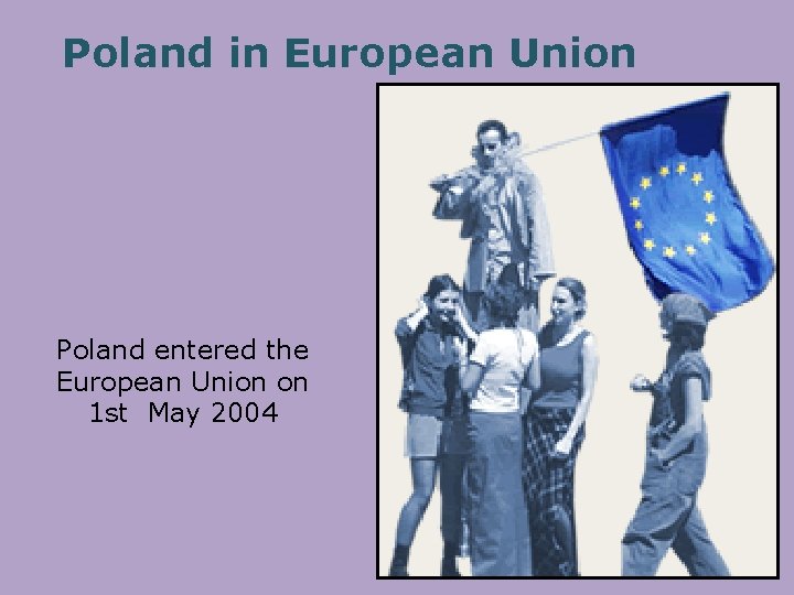 Poland in European Union Poland entered the European Union on 1 st May 2004