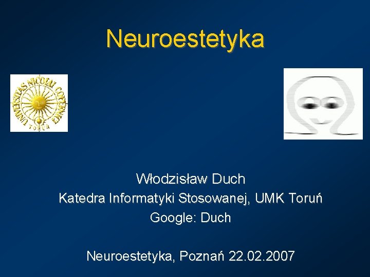 Neuroestetyka Włodzisław Duch Katedra Informatyki Stosowanej, UMK Toruń Google: Duch Neuroestetyka, Poznań 22. 02.