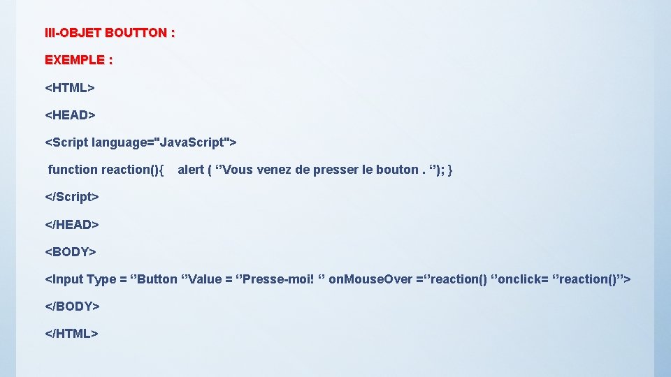 III-OBJET BOUTTON : EXEMPLE : <HTML> <HEAD> <Script language="Java. Script"> function reaction(){ alert (