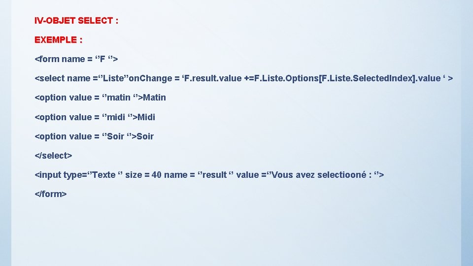 IV-OBJET SELECT : EXEMPLE : <form name = ‘’F ‘’> <select name =‘’Liste’’on. Change