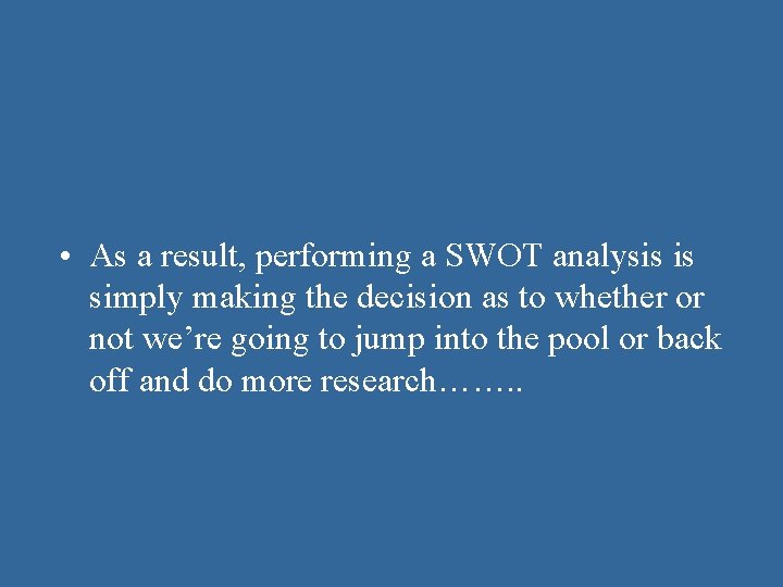  • As a result, performing a SWOT analysis is simply making the decision