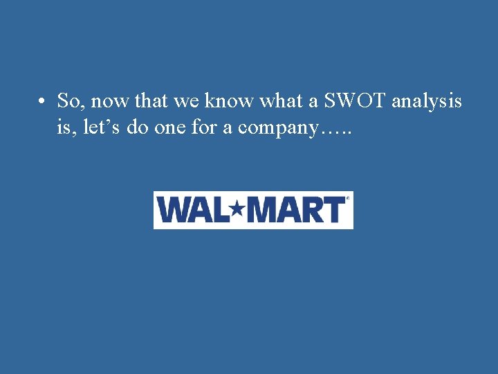  • So, now that we know what a SWOT analysis is, let’s do