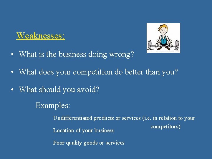 Weaknesses: • What is the business doing wrong? • What does your competition do