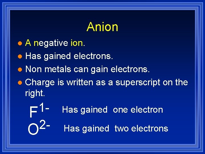 Anion A negative ion. l Has gained electrons. l Non metals can gain electrons.